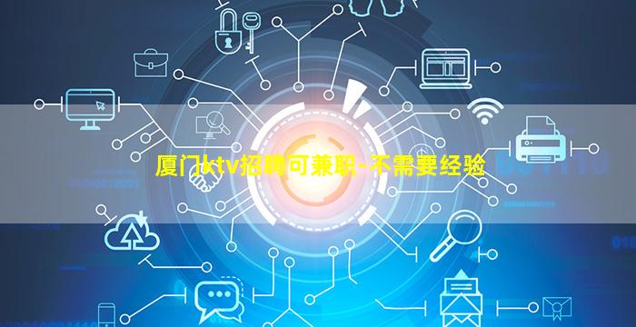厦门ktv招聘可兼职-不需要经验