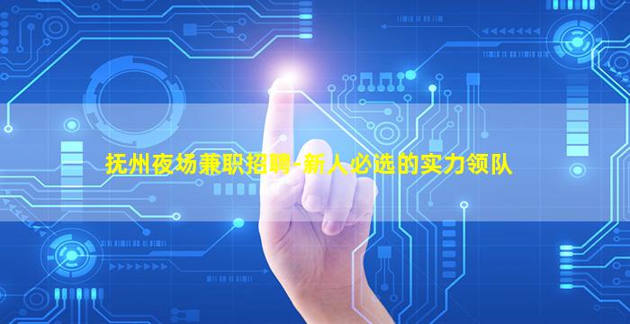 抚州夜场兼职招聘-新人必选的实力领队